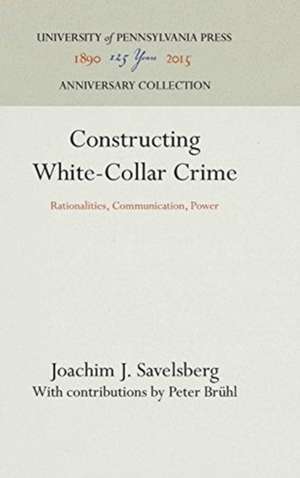 Constructing White–Collar Crime – Rationalities, Communication, Power de Joachim J. Savelsberg