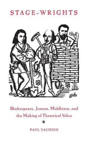 Stage–Wrights – Shakespeare, Jonson, Middleton, and the Making of Theatrical Value de Paul Yachnin