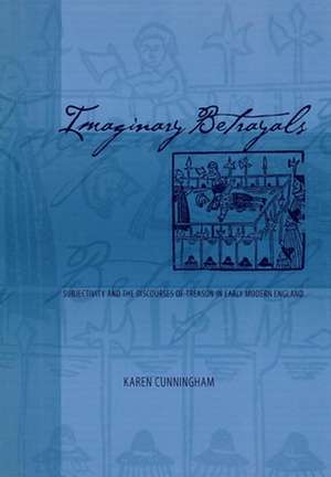 Imaginary Betrayals – Subjectivity and the Discourses of Treason in Early Modern England de Karen Cunningham