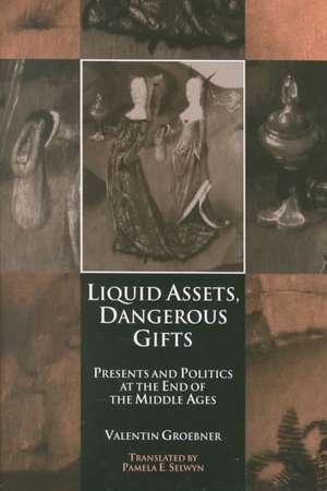 Liquid Assets, Dangerous Gifts – Presents and Politics at the End of the Middle Ages de Valentin Groebner