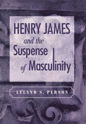 Henry James and the Suspense of Masculinity de Leland S. Person