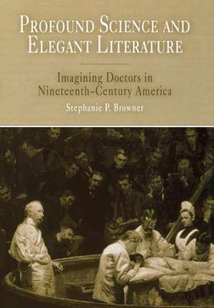 Profound Science and Elegant Literature – Imagining Doctors in Nineteenth–Century America de Stephanie P. Browner