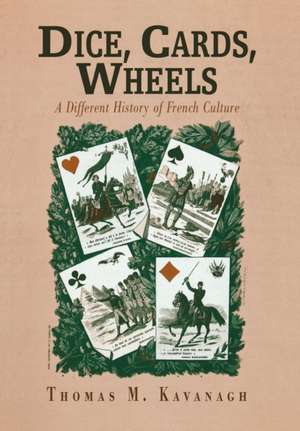 Dice, Cards, Wheels – A Different History of French Culture de Thomas M. Kavanagh