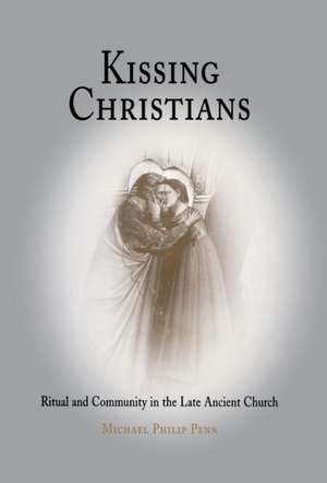 Kissing Christians – Ritual and Community in the Late Ancient Church de Michael Philip Penn