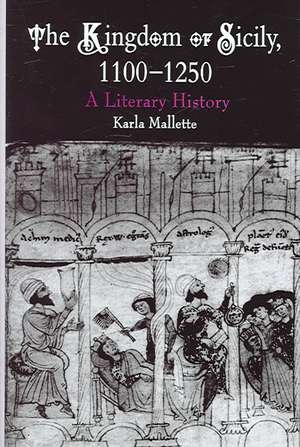 The Kingdom of Sicily, 1100–1250 – A Literary History de Karla Mallette