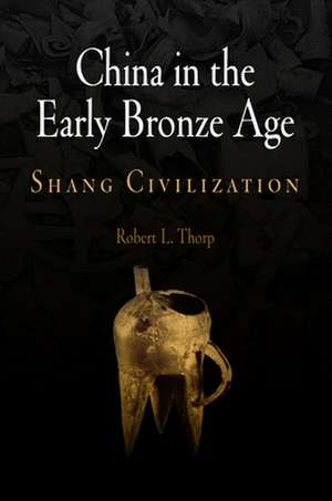 China in the Early Bronze Age – Shang Civilization de Robert L. Thorp