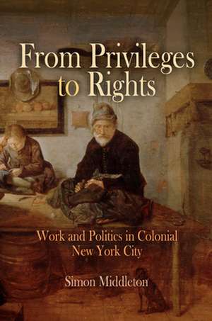 From Privileges to Rights – Work and Politics in Colonial New York City de Simon Middleton