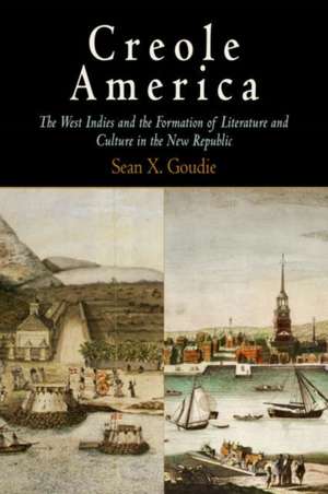 Creole America – The West Indies and the Formation of Literature and Culture in the New Republic de Sean X. Goudie