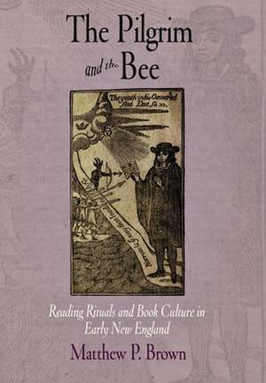 The Pilgrim and the Bee – Reading Rituals and Book Culture in Early New England de Matthew P. Brown