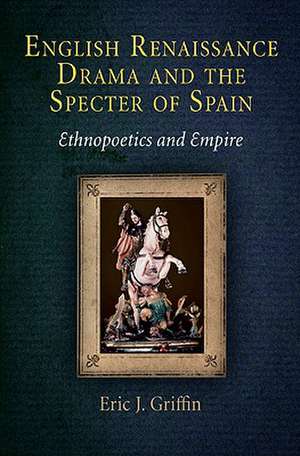 English Renaissance Drama and the Specter of Spa – Ethnopoetics and Empire de Eric J. Griffin