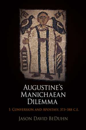 Augustine`s Manichaean Dilemma, Volume 1 – Conversion and Apostasy, 373–388 C.E. de Jason David Beduhn