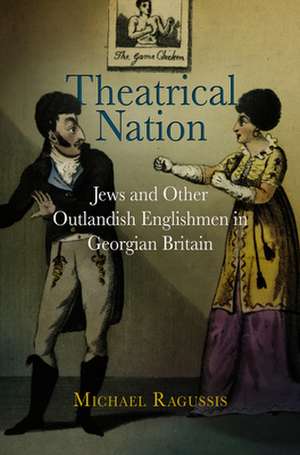 Theatrical Nation – Jews and Other Outlandish Englishmen in Georgian Britain de Michael Ragussis