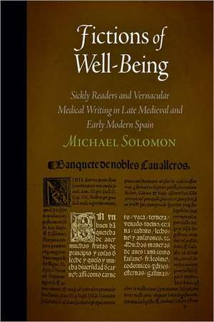 Fictions of Well–Being – Sickly Readers and Vernacular Medical Writing in Late Medieval and Early Modern Spain de Michael Solomon