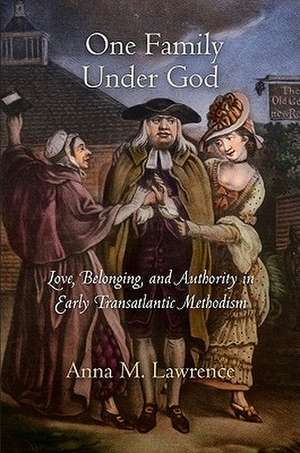 One Family Under God – Love, Belonging, and Authority in Early Transatlantic Methodism de Anna M. Lawrence