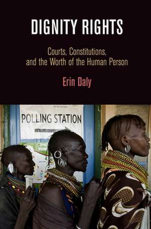 Dignity Rights – Courts, Constitutions, and the Worth of the Human Person de Erin Daly