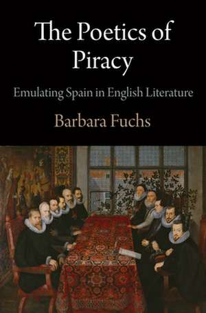 The Poetics of Piracy – Emulating Spain in English Literature de Barbara Fuchs