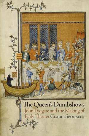 The Queen`s Dumbshows – John Lydgate and the Making of Early Theater de Claire Sponsler