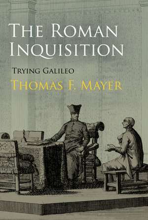 The Roman Inquisition – Trying Galileo de Thomas F. Mayer