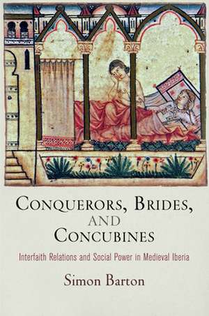 Conquerors, Brides, and Concubines – Interfaith Relations and Social Power in Medieval Iberia de Simon Barton