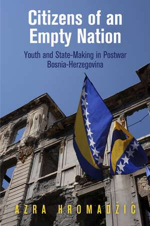 Citizens of an Empty Nation – Youth and State–Making in Postwar Bosnia–Herzegovina de Azra Hromadzic