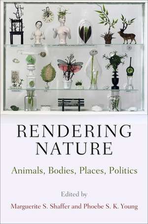 Rendering Nature – Animals, Bodies, Places, Politics de Marguerite S. Shaffer