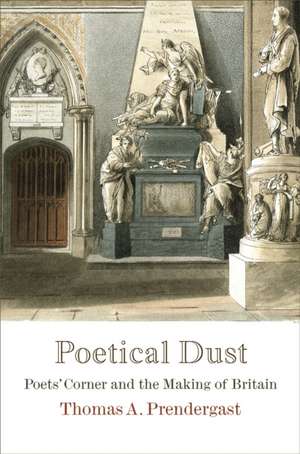 Poetical Dust – Poets` Corner and the Making of Britain de Thomas A. Prendergast