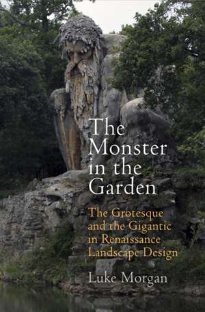 The Monster in the Garden – The Grotesque and the Gigantic in Renaissance Landscape Design de Luke Morgan