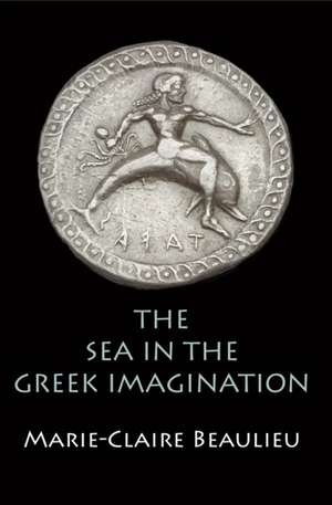 The Sea in the Greek Imagination de Marie–claire Beaulieu