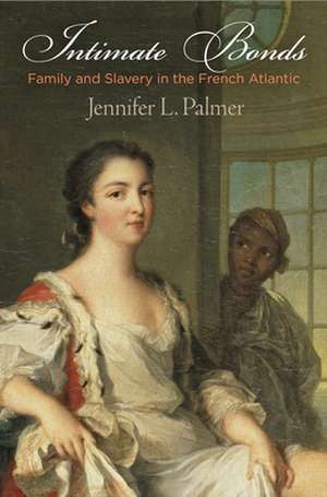 Intimate Bonds – Family and Slavery in the French Atlantic de Jennifer L. Palmer