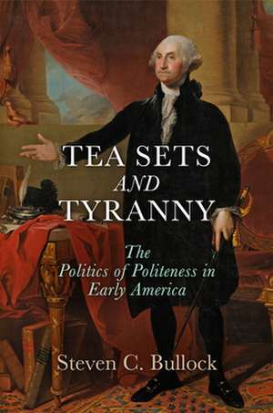 Tea Sets and Tyranny – The Politics of Politeness in Early America de Steven C. Bullock