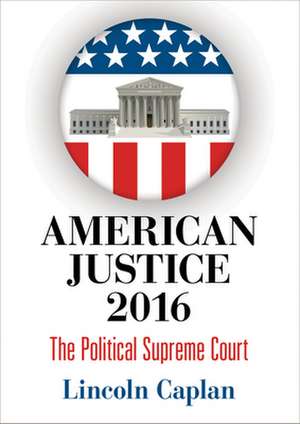 American Justice 2016 – The Political Supreme Court de Lincoln Caplan