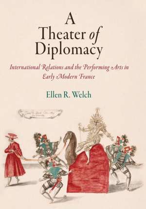 A Theater of Diplomacy – International Relations and the Performing Arts in Early Modern France de Ellen R. Welch