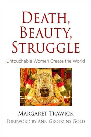 Death, Beauty, Struggle – Untouchable Women Create the World de Margaret Trawick