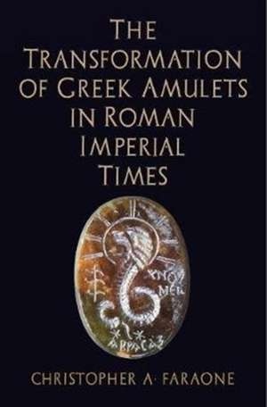 The Transformation of Greek Amulets in Roman Imperial Times de Christopher A. Faraone