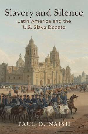 Slavery and Silence – Latin America and the U.S. Slave Debate de Paul D. Naish