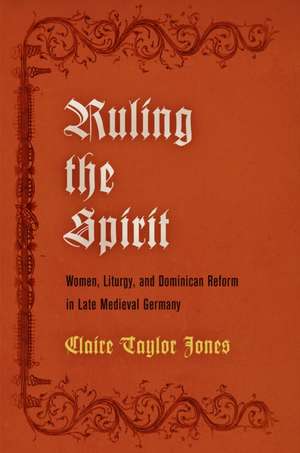 Ruling the Spirit – Women, Liturgy, and Dominican Reform in Late Medieval Germany de Claire Taylor Jones