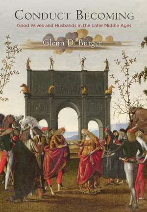 Conduct Becoming – Good Wives and Husbands in the Later Middle Ages de Glenn D. Burger