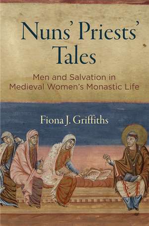 Nuns` Priests` Tales – Men and Salvation in Medieval Women`s Monastic Life de Fiona J. Griffiths