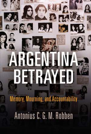 Argentina Betrayed – Memory, Mourning, and Accountability de Antonius C. G. Robben