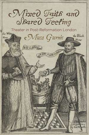 Mixed Faith and Shared Feeling – Theater in Post–Reformation London de Musa Gurnis