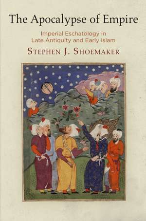 The Apocalypse of Empire – Imperial Eschatology in Late Antiquity and Early Islam de Stephen J. Shoemaker