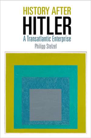 History After Hitler – A Transatlantic Enterprise de Philipp Stelzel