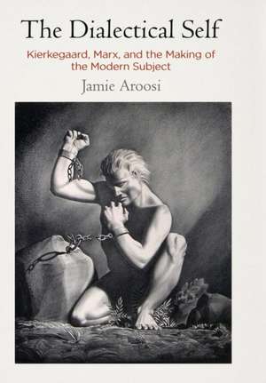 The Dialectical Self – Kierkegaard, Marx, and the Making of the Modern Subject de Jamie Aroosi