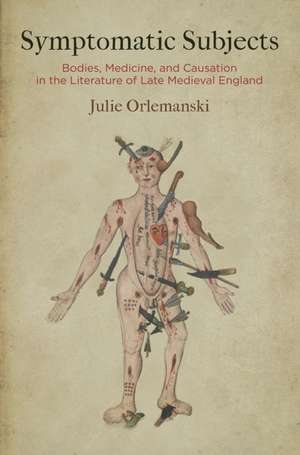 Symptomatic Subjects – Bodies, Medicine, and Causation in the Literature of Late Medieval England de Julie Orlemanski