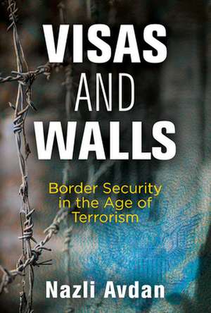 Visas and Walls – Border Security in the Age of Terrorism de Nazli Avdan