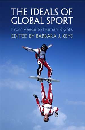 The Ideals of Global Sport – From Peace to Human Rights de Barbara J. Keys