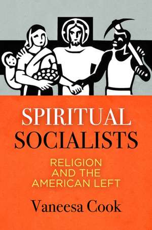 Spiritual Socialists – Religion and the American Left de Vaneesa Cook