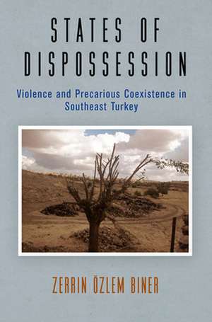 States of Dispossession – Violence and Precarious Coexistence in Southeast Turkey de Zerrin Özlem Biner