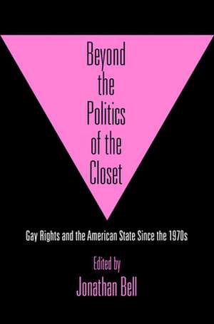 Beyond the Politics of the Closet – Gay Rights and the American State Since the 1970s de Jonathan Bell