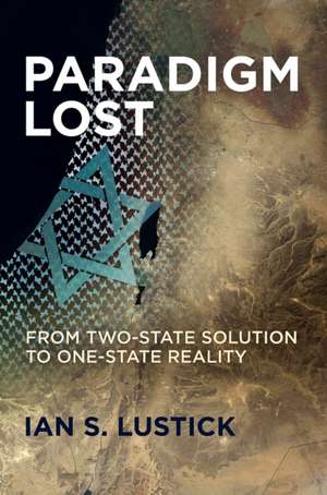 Paradigm Lost – From Two–State Solution to One–State Reality de Ian S. Lustick